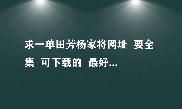 求一单田芳杨家将网址  要全集  可下载的  最好是讯雷种子或者BT种子都可以