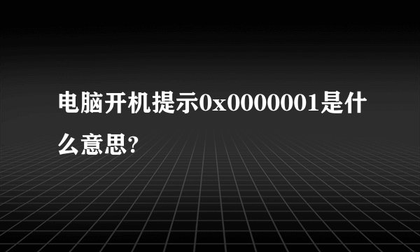电脑开机提示0x0000001是什么意思?