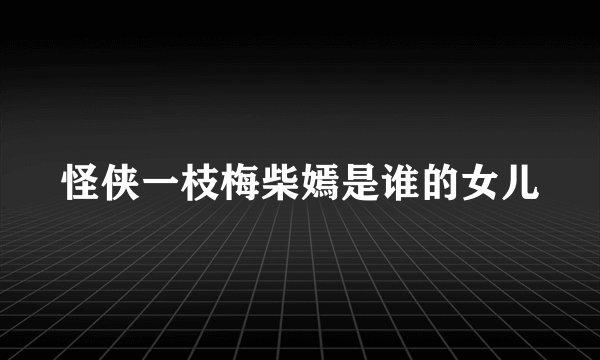 怪侠一枝梅柴嫣是谁的女儿