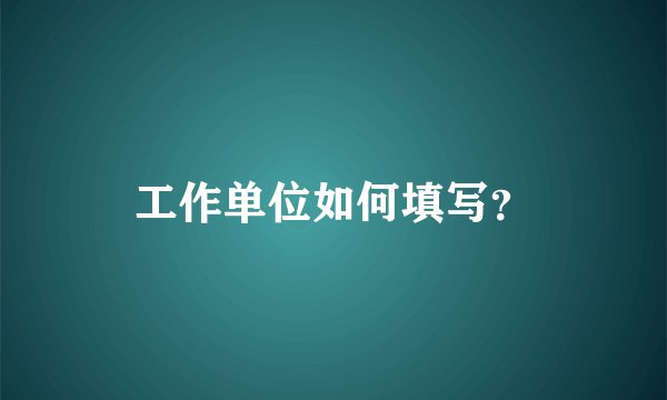 工作单位如何填写？