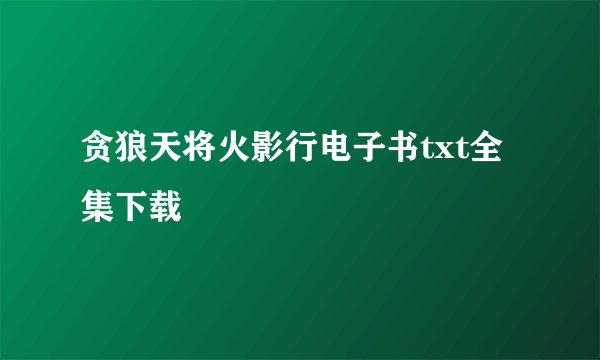贪狼天将火影行电子书txt全集下载