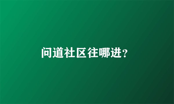 问道社区往哪进？