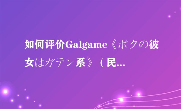 如何评价Galgame《ボクの彼女はガテン系》（民工女友）？