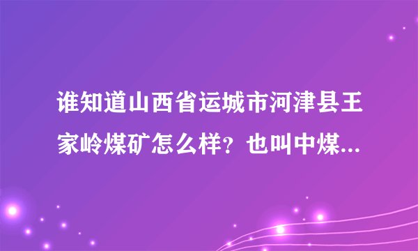 谁知道山西省运城市河津县王家岭煤矿怎么样？也叫中煤华晋股份有限公司，员工月收入是多少？