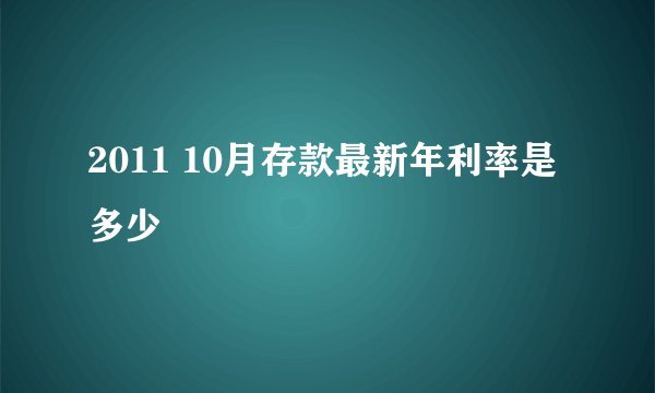 2011 10月存款最新年利率是多少