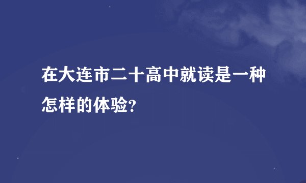 在大连市二十高中就读是一种怎样的体验？