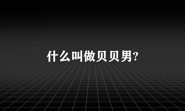 什么叫做贝贝男?