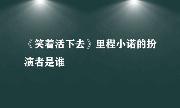 《笑着活下去》里程小诺的扮演者是谁