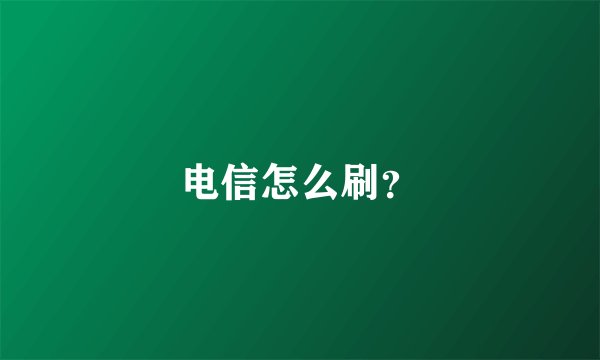 电信怎么刷？