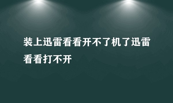 装上迅雷看看开不了机了迅雷看看打不开