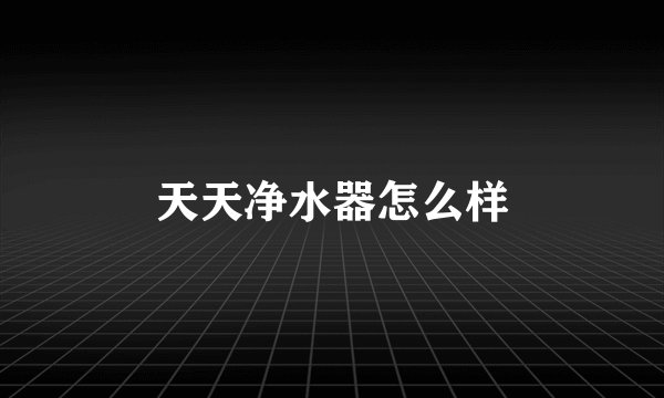 天天净水器怎么样