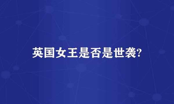 英国女王是否是世袭?