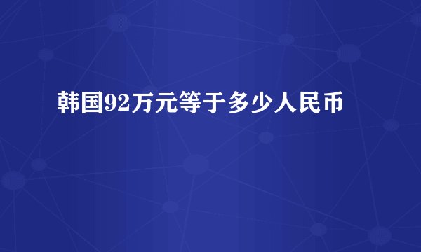韩国92万元等于多少人民币