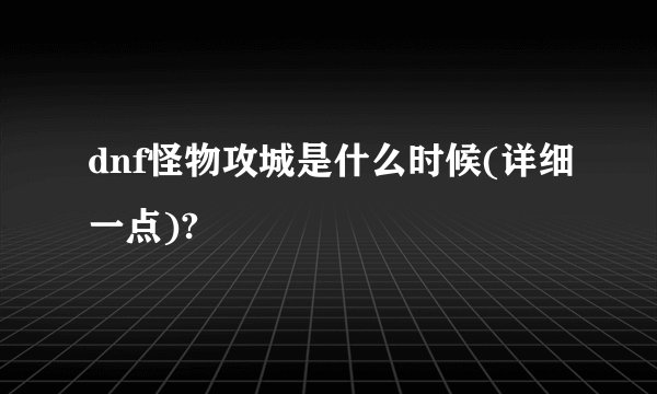 dnf怪物攻城是什么时候(详细一点)?