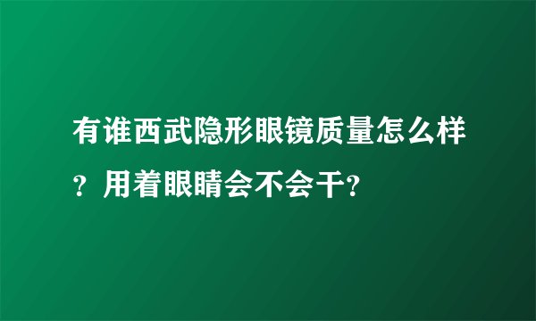 有谁西武隐形眼镜质量怎么样？用着眼睛会不会干？