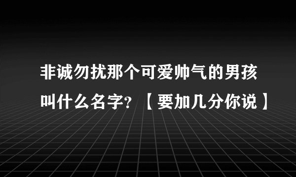非诚勿扰那个可爱帅气的男孩叫什么名字？【要加几分你说】