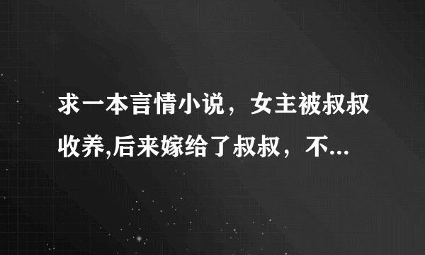求一本言情小说，女主被叔叔收养,后来嫁给了叔叔，不是亲叔叔