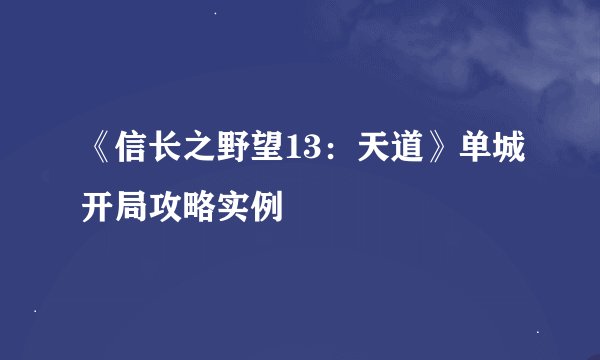 《信长之野望13：天道》单城开局攻略实例