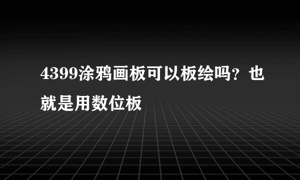 4399涂鸦画板可以板绘吗？也就是用数位板
