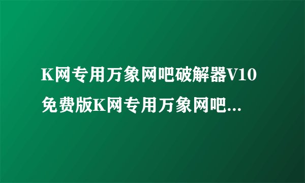 K网专用万象网吧破解器V10免费版K网专用万象网吧破解器V10免费版功能简介
