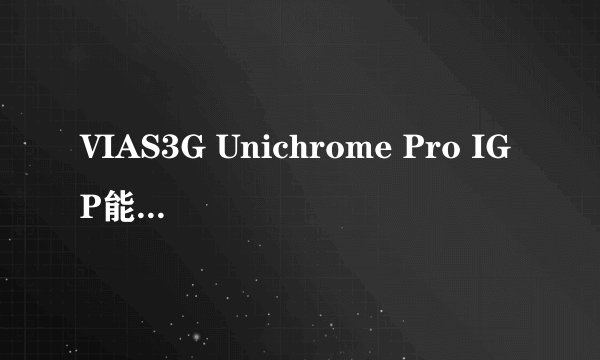 VIAS3G Unichrome Pro IGP能换什么游戏显卡