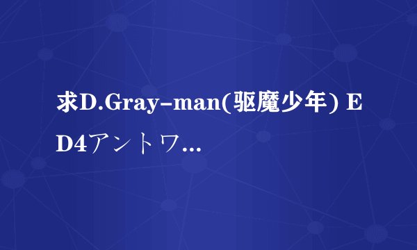 求D.Gray-man(驱魔少年) ED4アントワネットブル的中文歌词