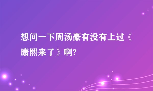 想问一下周汤豪有没有上过《康熙来了》啊?