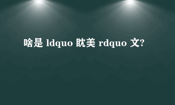 啥是 ldquo 眈美 rdquo 文?