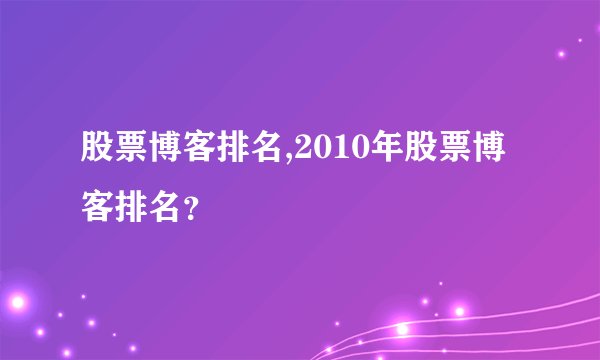 股票博客排名,2010年股票博客排名？
