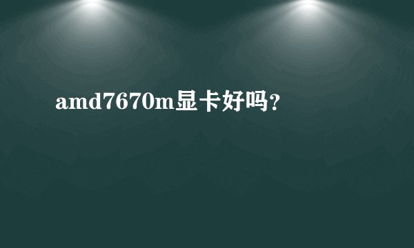 amd7670m显卡好吗？
