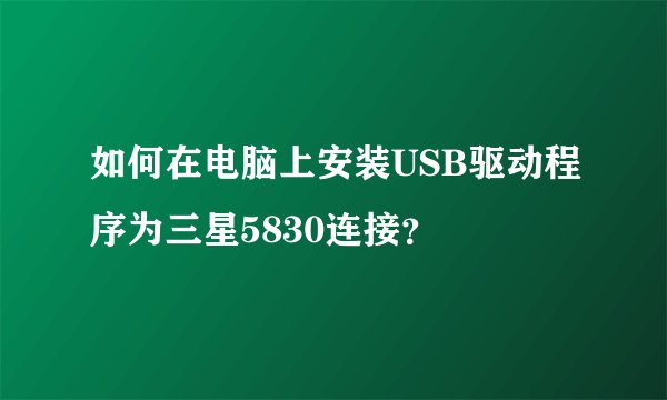 如何在电脑上安装USB驱动程序为三星5830连接？