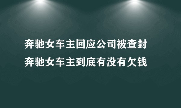 奔驰女车主回应公司被查封 奔驰女车主到底有没有欠钱