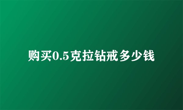 购买0.5克拉钻戒多少钱