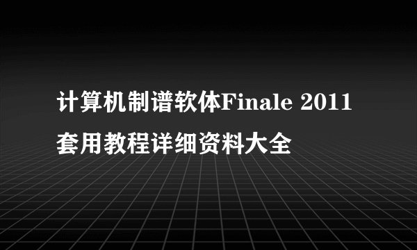计算机制谱软体Finale 2011套用教程详细资料大全