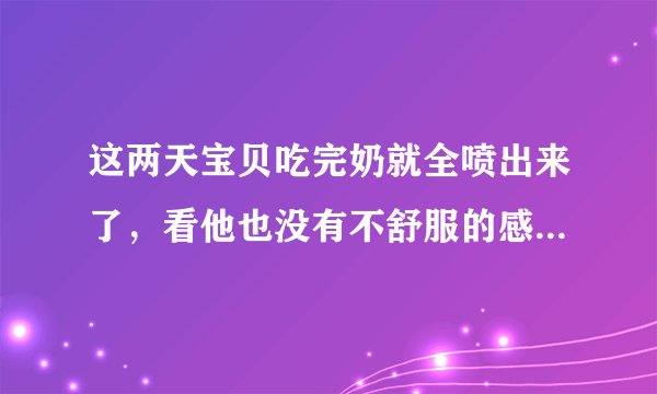这两天宝贝吃完奶就全喷出来了，看他也没有不舒服的感觉，是怎么回事，应该怎么办