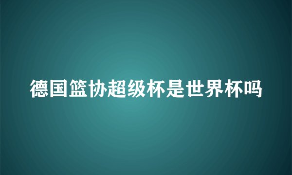 德国篮协超级杯是世界杯吗