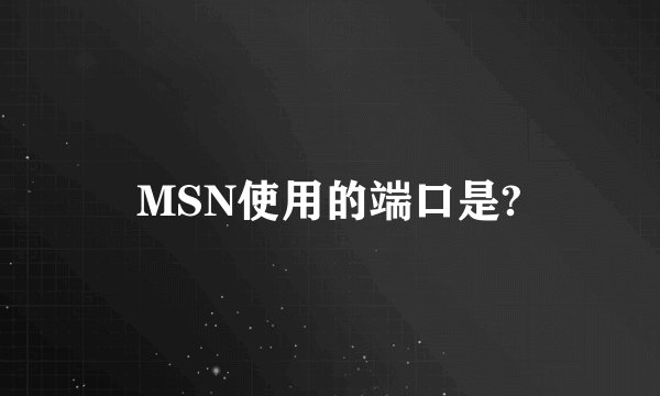 MSN使用的端口是?