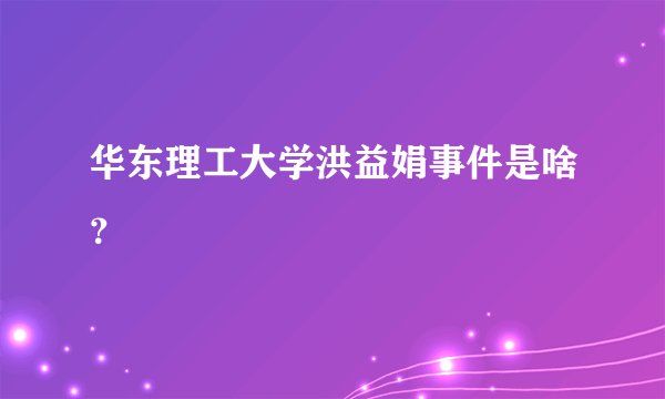 华东理工大学洪益娟事件是啥？