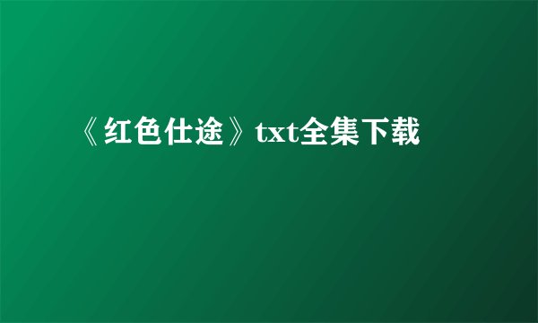 《红色仕途》txt全集下载