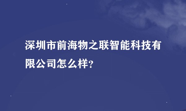 深圳市前海物之联智能科技有限公司怎么样？