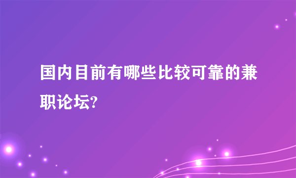 国内目前有哪些比较可靠的兼职论坛?