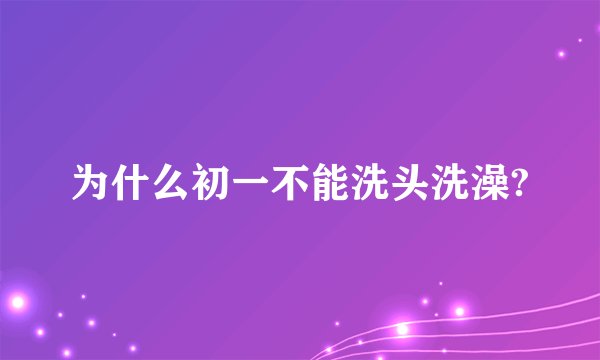 为什么初一不能洗头洗澡?