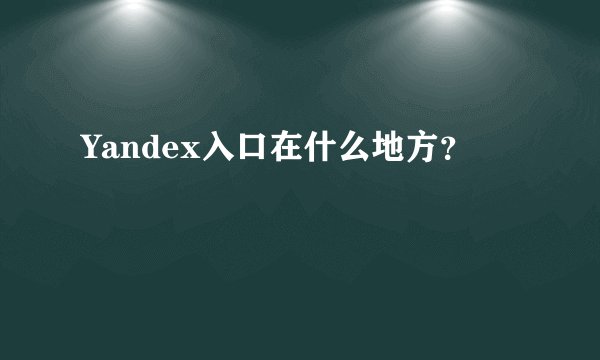 Yandex入口在什么地方？