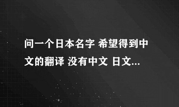 问一个日本名字 希望得到中文的翻译 没有中文 日文帮我打出来也号