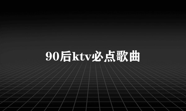 90后ktv必点歌曲
