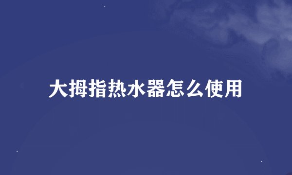 大拇指热水器怎么使用