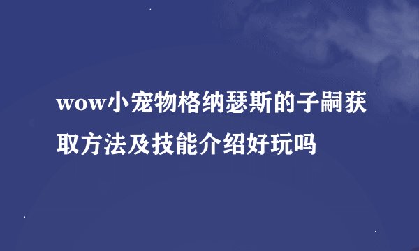 wow小宠物格纳瑟斯的子嗣获取方法及技能介绍好玩吗