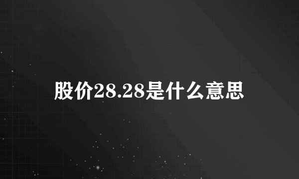 股价28.28是什么意思