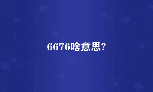 6676啥意思?