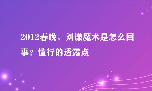 2012春晚，刘谦魔术是怎么回事？懂行的透露点